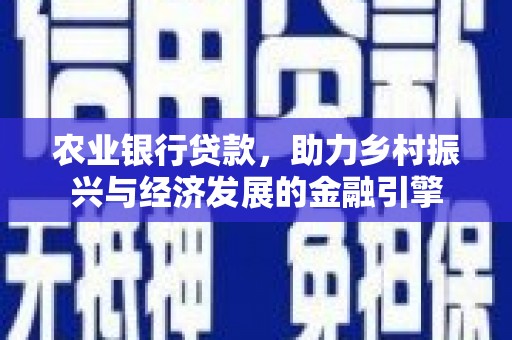延安农业银行贷款，助力乡村振兴与经济发展的金融引擎