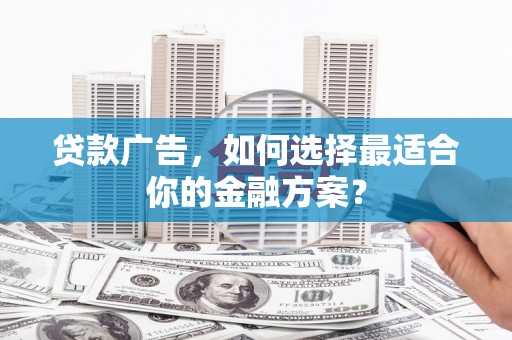 延安贷款广告，如何选择最适合你的金融方案？