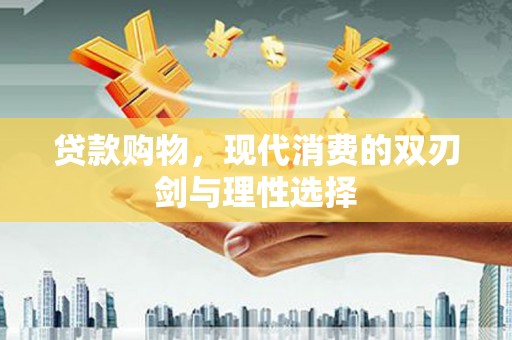 延安贷款购物，现代消费的双刃剑与理性选择