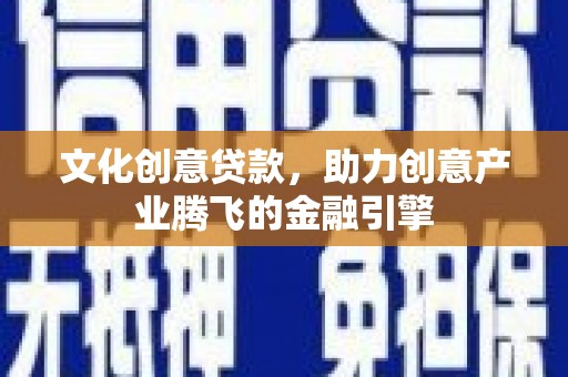 延安文化创意贷款，助力创意产业腾飞的金融引擎