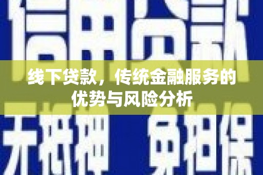 延安线下贷款，传统金融服务的优势与风险分析
