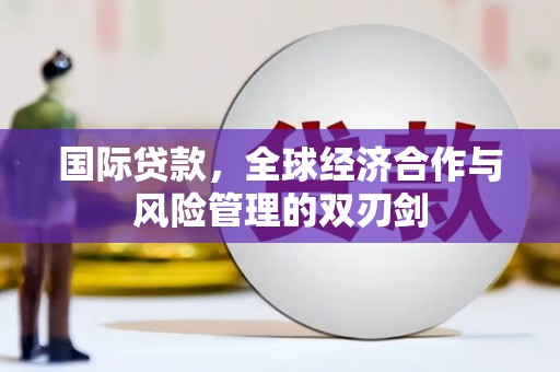 延安国际贷款，全球经济合作与风险管理的双刃剑