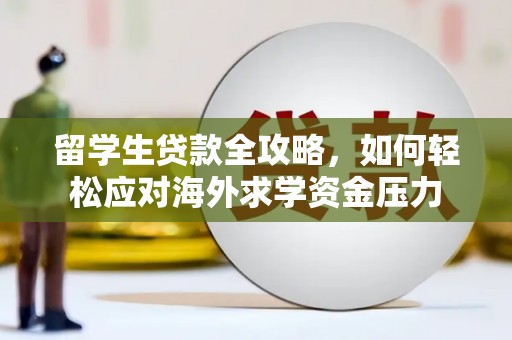 延安留学生贷款全攻略，如何轻松应对海外求学资金压力