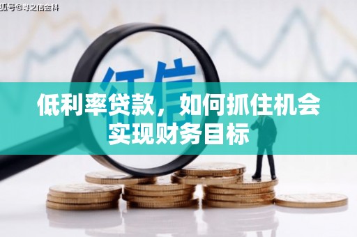 延安低利率贷款，如何抓住机会实现财务目标
