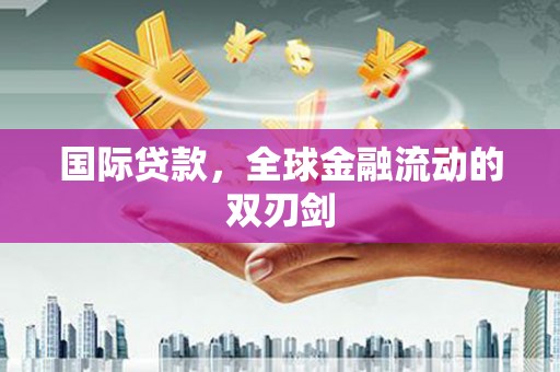 延安国际贷款，全球金融流动的双刃剑