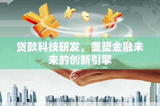 延安贷款科技研发，重塑金融未来的创新引擎