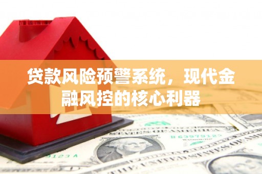 延安贷款风险预警系统，现代金融风控的核心利器