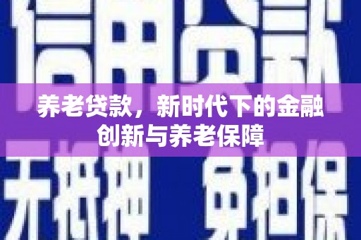 延安养老贷款，新时代下的金融创新与养老保障
