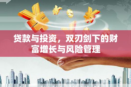 延安贷款与投资，双刃剑下的财富增长与风险管理