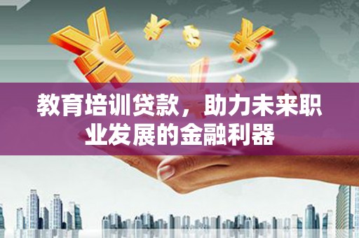 延安教育培训贷款，助力未来职业发展的金融利器