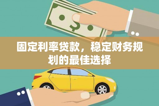 延安固定利率贷款，稳定财务规划的最佳选择