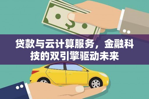 延安贷款与云计算服务，金融科技的双引擎驱动未来