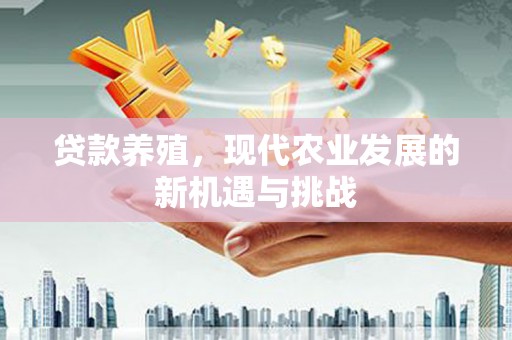 延安贷款养殖，现代农业发展的新机遇与挑战