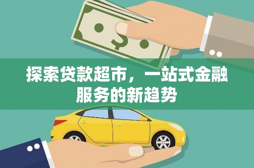 延安探索贷款超市，一站式金融服务的新趋势