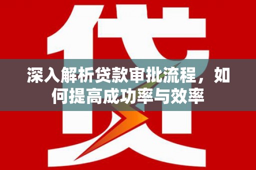 延安深入解析贷款审批流程，如何提高成功率与效率