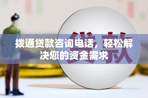 延安拨通贷款咨询电话，轻松解决您的资金需求