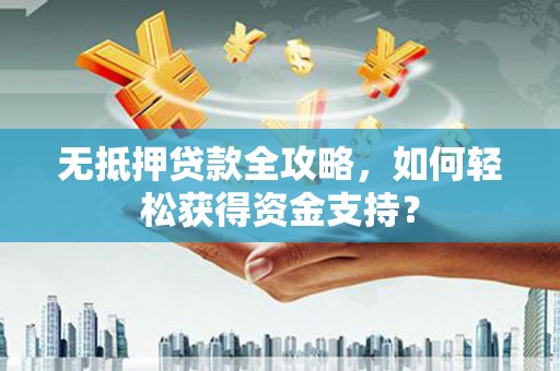 延安无抵押贷款全攻略，如何轻松获得资金支持？