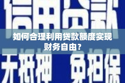 延安如何合理利用贷款额度实现财务自由？