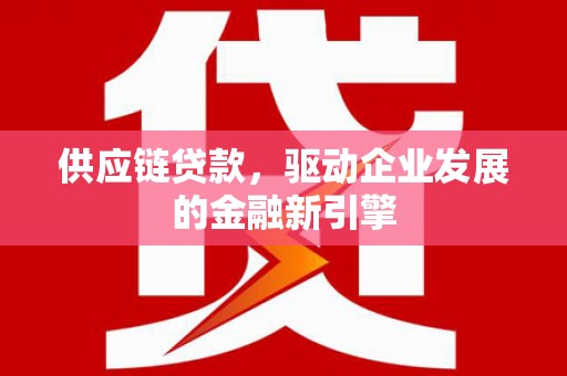 延安供应链贷款，驱动企业发展的金融新引擎