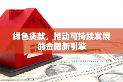 延安绿色贷款，推动可持续发展的金融新引擎