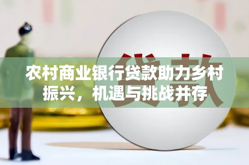 延安农村商业银行贷款助力乡村振兴，机遇与挑战并存