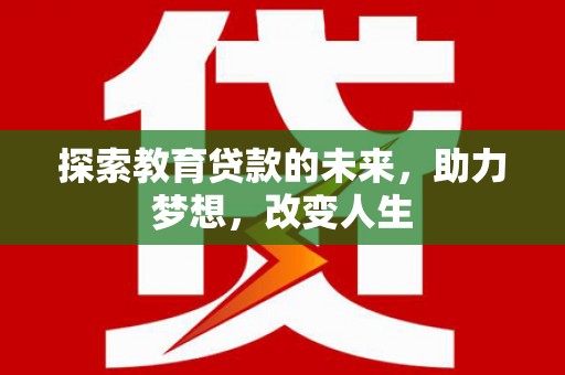延安探索教育贷款的未来，助力梦想，改变人生