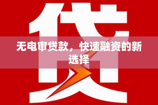 延安无电审贷款，快速融资的新选择