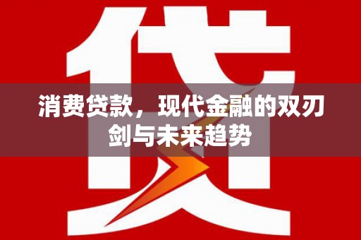 延安消费贷款，现代金融的双刃剑与未来趋势