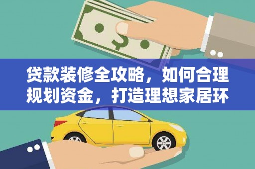 延安贷款装修全攻略，如何合理规划资金，打造理想家居环境