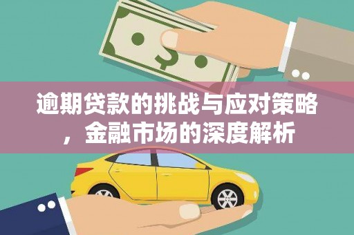 延安逾期贷款的挑战与应对策略，金融市场的深度解析