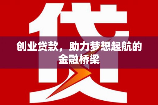 延安创业贷款，助力梦想起航的金融桥梁