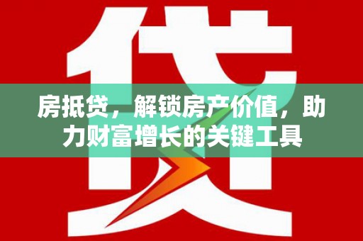 延安房抵贷，解锁房产价值，助力财富增长的关键工具