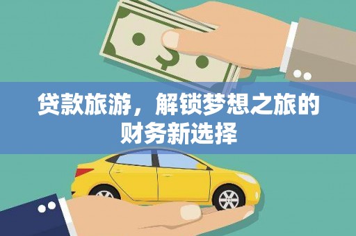 延安贷款旅游，解锁梦想之旅的财务新选择