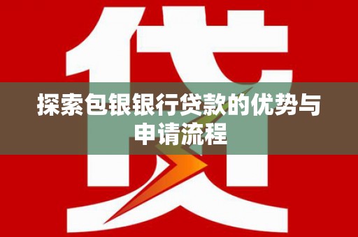 延安探索包银银行贷款的优势与申请流程