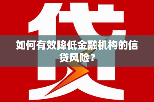 延安如何有效降低金融机构的信贷风险？
