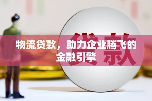 延安物流贷款，助力企业腾飞的金融引擎