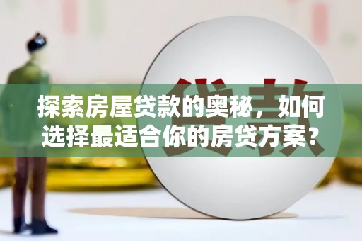 延安探索房屋贷款的奥秘，如何选择最适合你的房贷方案？