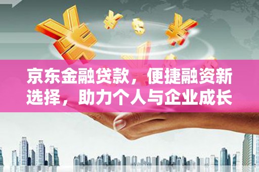 延安京东金融贷款，便捷融资新选择，助力个人与企业成长