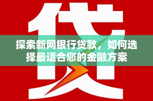 延安探索新网银行贷款，如何选择最适合您的金融方案