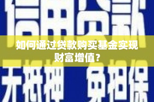 延安如何通过贷款购买基金实现财富增值？
