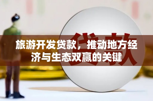 延安旅游开发贷款，推动地方经济与生态双赢的关键