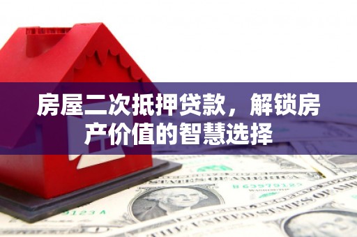 延安房屋二次抵押贷款，解锁房产价值的智慧选择