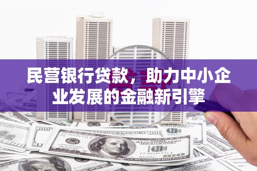 延安民营银行贷款，助力中小企业发展的金融新引擎
