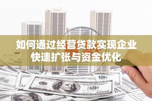 延安如何通过经营贷款实现企业快速扩张与资金优化