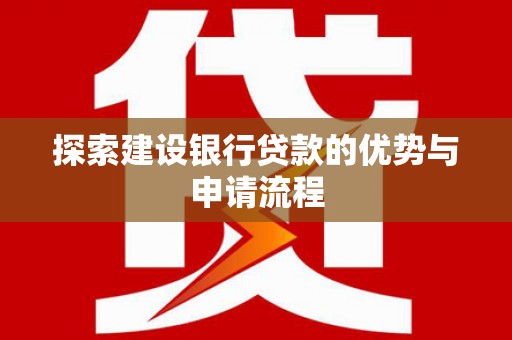 延安探索建设银行贷款的优势与申请流程