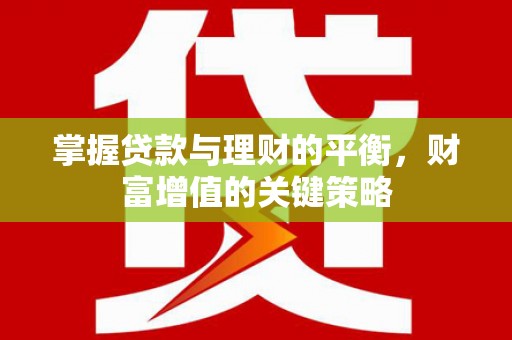 延安掌握贷款与理财的平衡，财富增值的关键策略