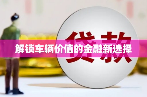 延安解锁车辆价值的金融新选择