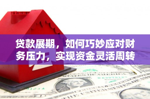 延安贷款展期，如何巧妙应对财务压力，实现资金灵活周转