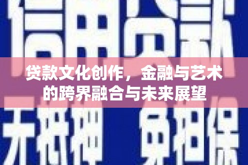 延安贷款文化创作，金融与艺术的跨界融合与未来展望