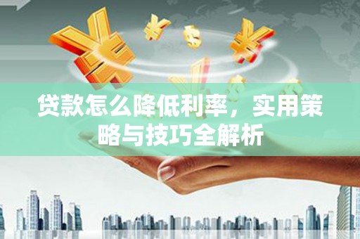 延安贷款怎么降低利率，实用策略与技巧全解析